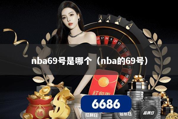 详细阅读:nba69号是哪个(nba的69号) nba69号是哪个(nba的69号)