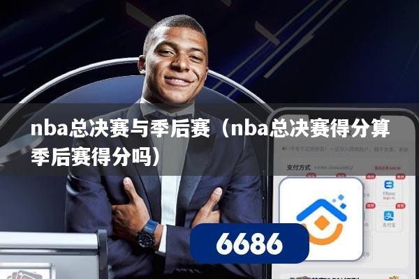 nba总决赛与季后赛（nba总决赛得分算季后赛得分吗）