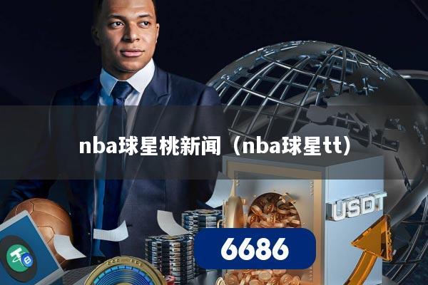 nba球星桃新闻(nba球星tt)
