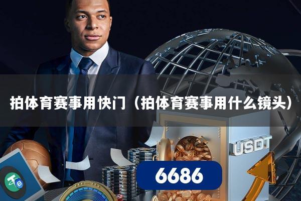 拍体育赛事用快门(拍体育赛事用什么镜头)