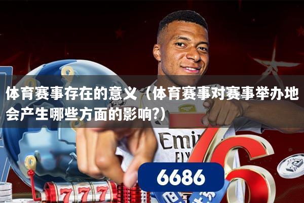 体育赛事存在的意义(体育赛事对赛事举办地会产生哪些方面的影响?)