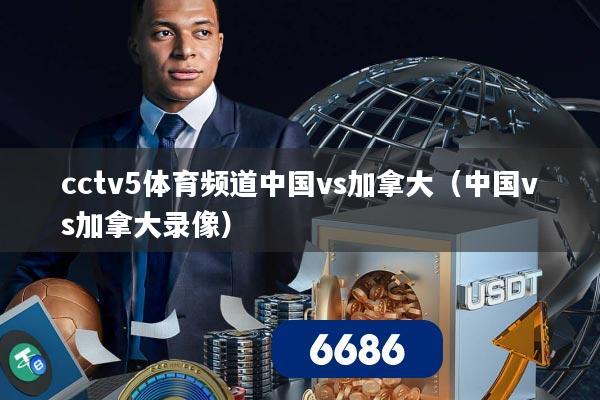 cctv5体育频道中国vs加拿大（中国vs加拿大录像）