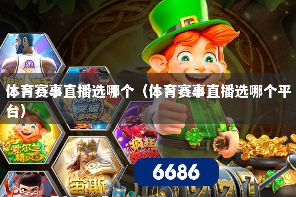 体育赛事直播选哪个(体育赛事直播选哪个平台)