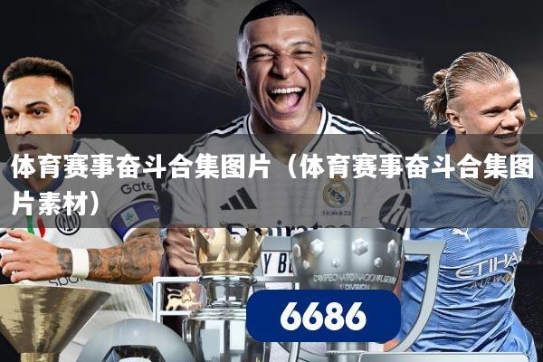 体育赛事奋斗合集图片(体育赛事奋斗合集图片素材)