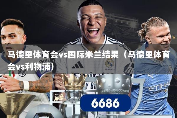 马德里体育会vs国际米兰结果(马德里体育会vs利物浦)