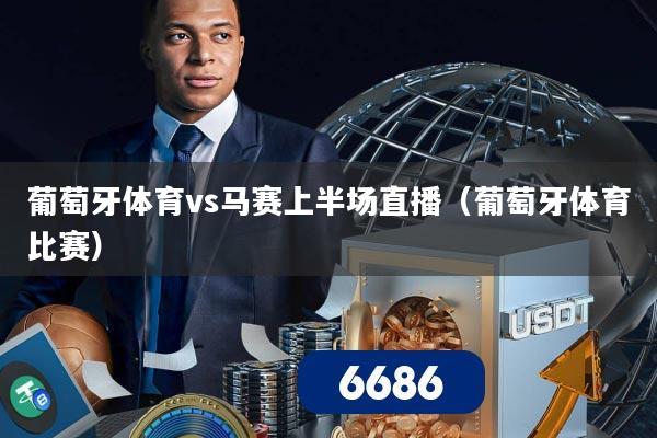 葡萄牙体育vs马赛上半场直播(葡萄牙体育比赛)