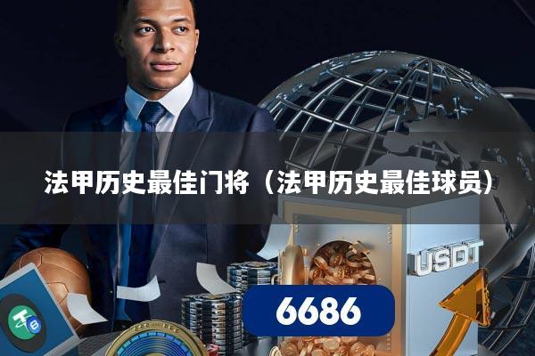 法甲历史最佳门将(法甲历史最佳球员)