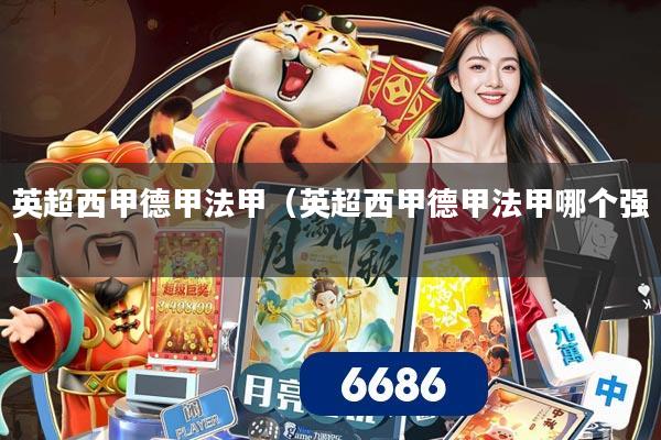 英超西甲德甲法甲(英超西甲德甲法甲哪个强)