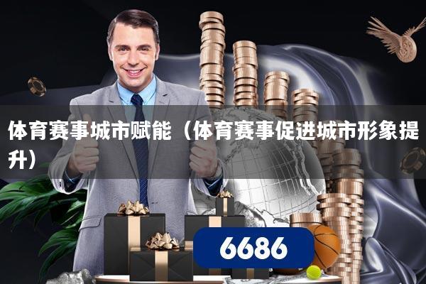 体育赛事城市赋能(体育赛事促进城市形象提升)