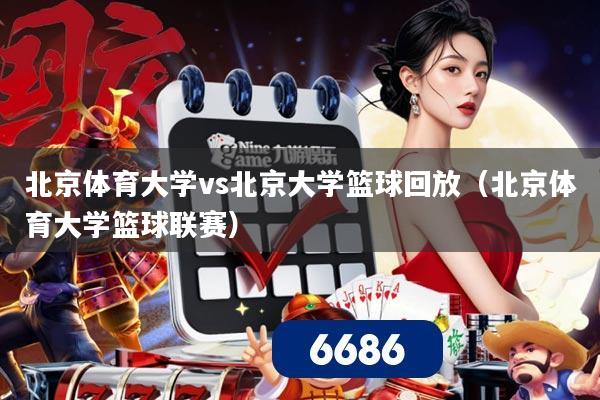 北京体育大学vs北京大学篮球回放(北京体育大学篮球联赛)