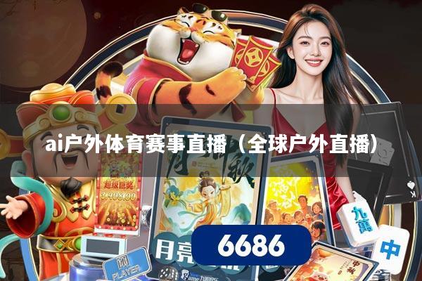 ai户外体育赛事直播(全球户外直播)