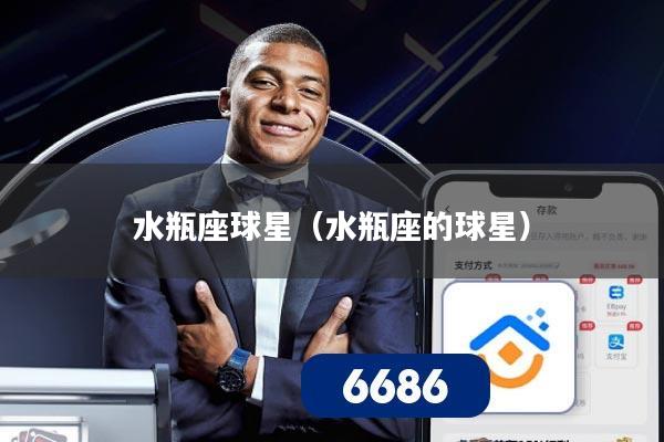 详细阅读:水瓶座球星(水瓶座的球星) 水瓶座球星(水瓶座的球星)