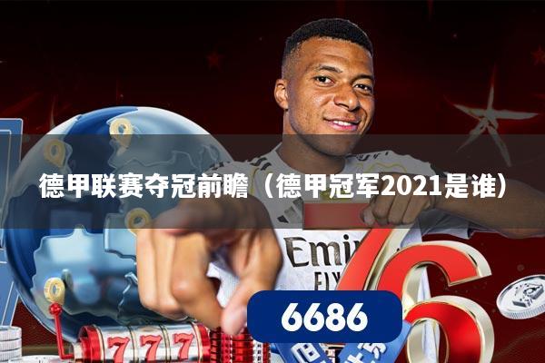 德甲联赛夺冠前瞻（德甲冠军2021是谁）