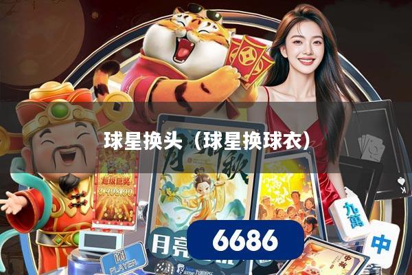 球星换头(球星换球衣)