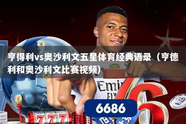 亨得利vs奥沙利文五星体育经典语录（亨德利和奥沙利文比赛视频）