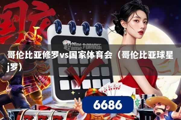 哥伦比亚修罗vs国家体育会（哥伦比亚球星j罗）