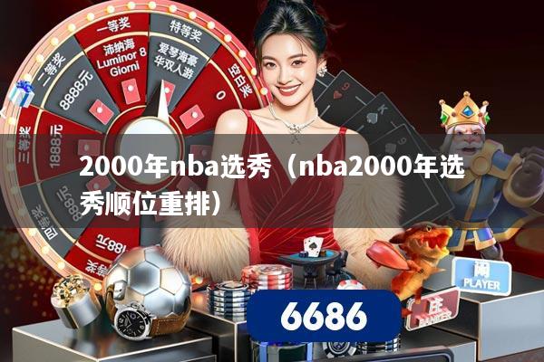 详细阅读:2000年nba选秀(nba2000年选秀顺位重排) 2000年nba选秀(nba2000年选秀顺位重排)