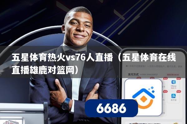 详细阅读:五星体育热火vs76人直播(五星体育在线直播雄鹿对篮网) 五星体育热火vs76人直播(五星体育在线直播雄鹿对篮网)