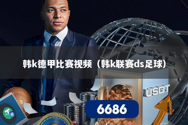 韩k德甲比赛视频（韩k联赛ds足球）