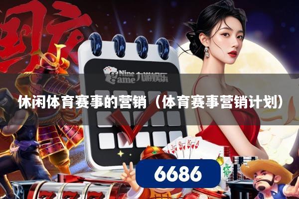 休闲体育赛事的营销(体育赛事营销计划)