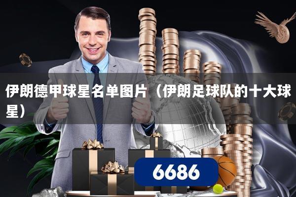 伊朗德甲球星名单图片(伊朗足球队的十大球星)