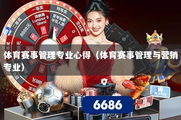 体育赛事管理专业心得（体育赛事管理与营销专业）