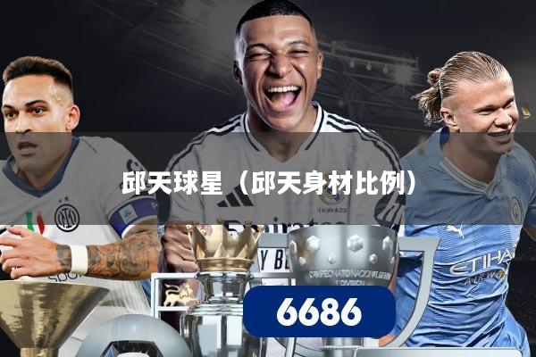邱天球星（邱天身材比例）