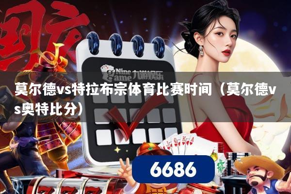 莫尔德vs特拉布宗体育比赛时间（莫尔德vs奥特比分）