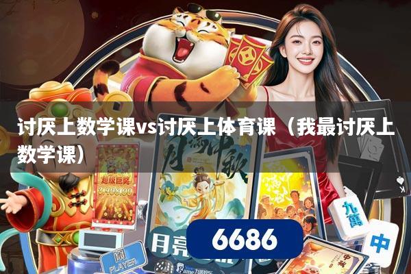 讨厌上数学课vs讨厌上体育课（我最讨厌上数学课）